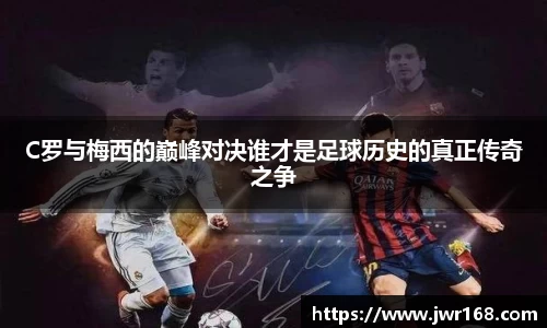 C罗与梅西的巅峰对决谁才是足球历史的真正传奇之争