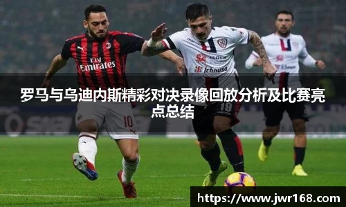 罗马与乌迪内斯精彩对决录像回放分析及比赛亮点总结