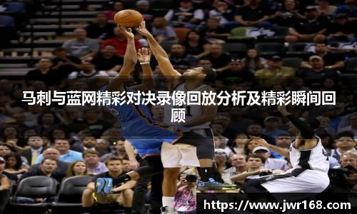 马刺与蓝网精彩对决录像回放分析及精彩瞬间回顾