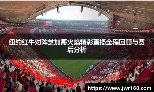 纽约红牛对阵芝加哥火焰精彩直播全程回顾与赛后分析