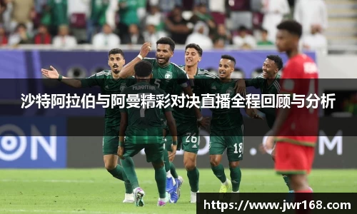 沙特阿拉伯与阿曼精彩对决直播全程回顾与分析